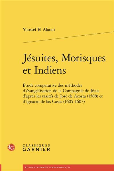 Jésuites, Morisques et Indiens : étude comparative des méthodes d'évangélisation de la Compagnie de Jésus d'après les traités de José de Acosta (1588) et d'Ignacio de las Casas (1605-1607)