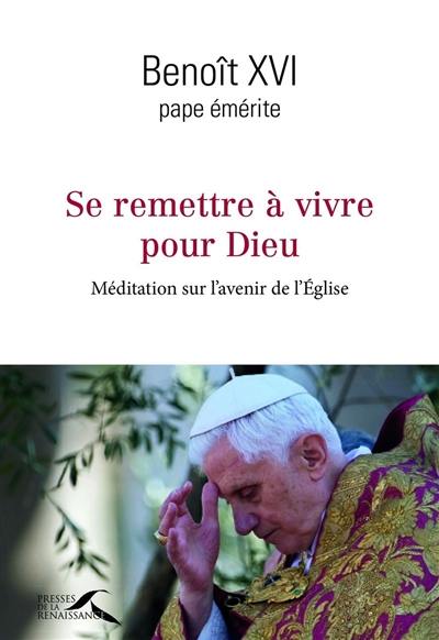 Se remettre à vivre pour Dieu : méditation sur l'avenir de l'Eglise