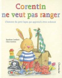 Corentin ne veut pas ranger : l'histoire du petit lapin qui apprend à être ordonné