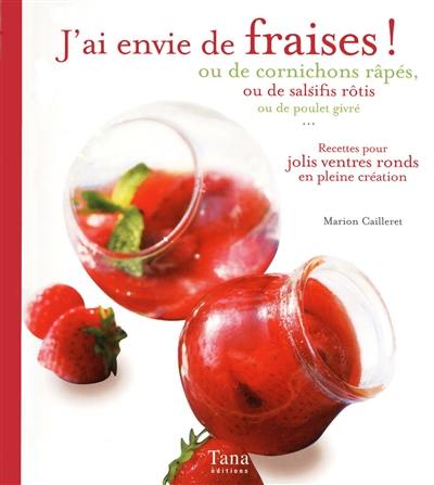 J'ai envie de fraises ! : ou de cornichons râpés, ou de salsifis rôtis, ou de poulet givré : recettes pour jolis ventres ronds en pleine création