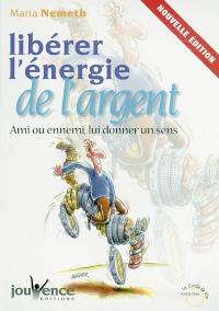 Libérer l'énergie de l'argent : ami ou ennemi, lui donner un sens