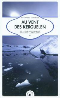 Au vent des Kerguelen : un séjour solitaire dans les îles de la Désolation