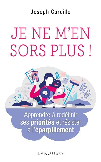 Je ne m'en sors plus ! : apprendre à redéfinir ses priorités et résister à l'éparpillement