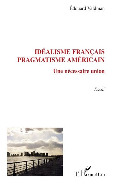 Idéalisme français, pragmatisme américain : une nécessaire union : essai