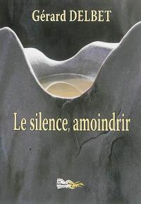 Le silence, amoindrir : petits poèmes en prose et d'autres choses