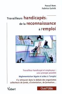 Travailleurs handicapés : de la reconnaissance à l'emploi : travailleur handicapé et employeur : une synergie possible : réglementation légale et aides à l'emploi, s'y retrouver dans le dédale des organismes collecteurs de fonds, d'orientation, de formation...