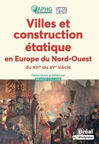 Villes et construction étatique en Europe du Nord-Ouest : du XIIIe au XVe siècle : Empire, anciens Pays-Bas, France, Angleterre