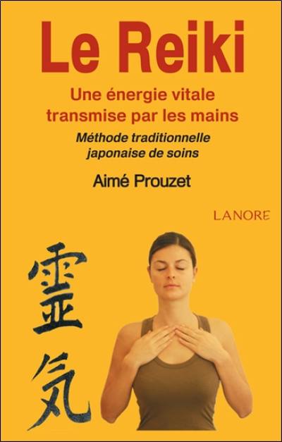 Le reiki : une énergie vitale transmise par les mains : méthode traditionnelle japonaise de soins