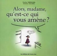 Alors, madame, qu'est-ce qui vous amène ?