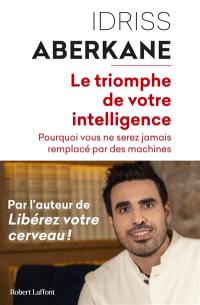 Le triomphe de votre intelligence : pourquoi l'intelligence humaine ne sera jamais remplacée par celle des machines : essai sur l'intelligence artificielle et la noétisation de la société