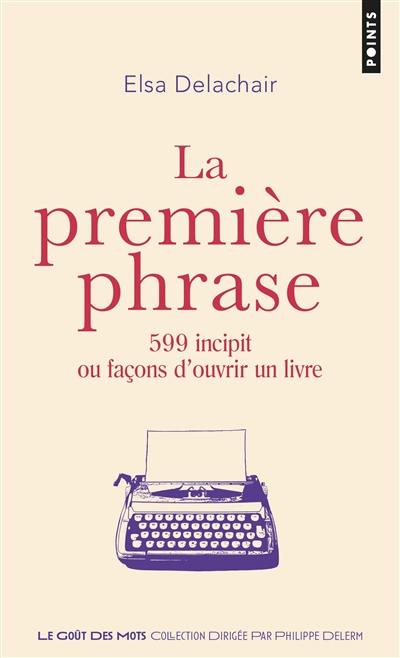 La première phrase : 599 incipit ou façons d'ouvrir un livre