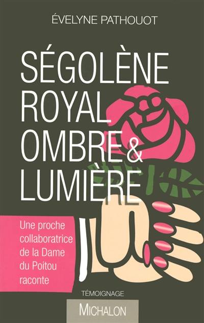 Ségolène Royal, ombre & lumière : une proche collaboratrice de la dame du Poitou raconte : témoignage