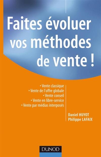 Faites évoluer vos méthodes de vente ! : vente classique, vente de l'offre globale, vente conseil, vente en libre-service, vente par médias interposés