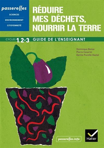 Réduire mes déchets, nourrir la terre : activités cycles 1, 2 et 3 : guide de l'enseignant