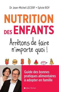 Nutrition des enfants : arrêtons de faire n'importe quoi ! : guide des bonnes pratiques alimentaires à adopter en famille