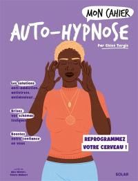 Mon cahier auto-hypnose : reprogrammez votre cerveau !