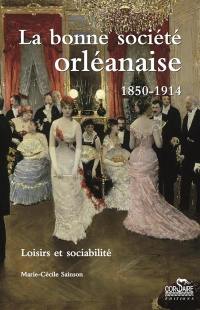 La bonne société orléanaise, 1850-1914 : loisirs et sociabilité