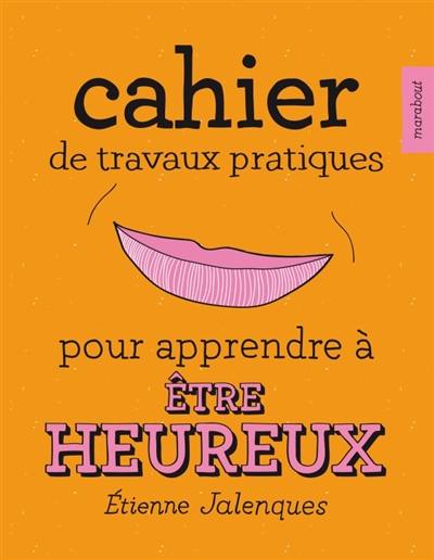 Cahier de travaux pratiques pour apprendre à être heureux