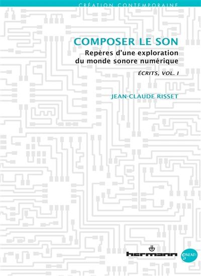 Ecrits. Vol. 1. Composer le son : repères d'une exploration du monde sonore numérique