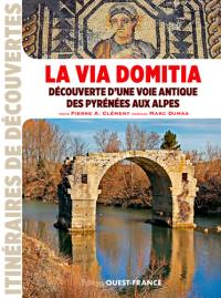 La via Domitia : découverte d'une voie antique des Pyrénées aux Alpes