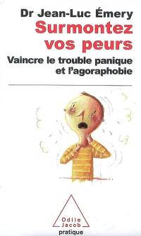 Surmontez vos peurs : vaincre le trouble panique et l'agoraphobie