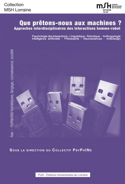 Que prêtons-nous aux machines ? : approches interdisciplinaires des interactions homme-robot : psychologie des interactions, linguistique, robotique, anthropologie, intelligence artificielle, philosophie, neurosciences, art & design