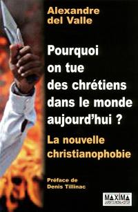 Pourquoi on tue des chrétiens dans le monde aujourd'hui ? : la nouvelle christianophobie