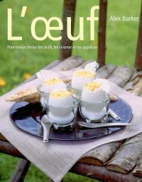 L'oeuf : pour mieux choisir les oeufs, les cuisiner et les apprécier