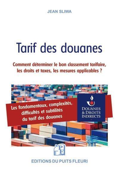 Tarif des douanes : les fondamentaux, complexités, difficultés et subtilités du tarif des douanes ou Comment déterminer le bon classement tarifaire, les droits et taxes et mesures applicables