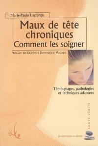 Maux de tête chroniques : comment les soigner : témoignages, pathologies et techniques adaptées