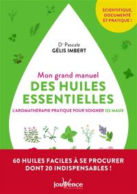 Mon grand manuel des huiles essentielles : l'aromathérapie pratique pour soigner 122 maux