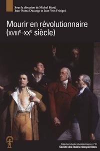 Mourir en révolutionnaire : XVIIIe-XXe siècle : actes du colloque de Rouen, 25-27 novembre 2019