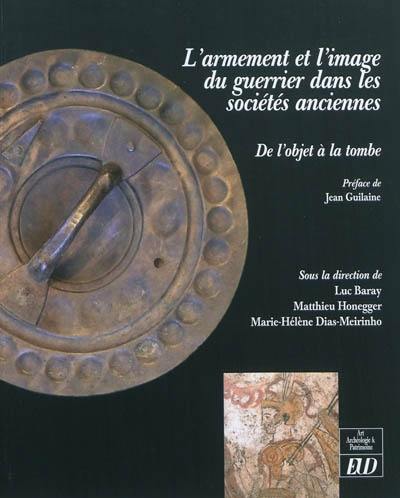 L'armement et l'image du guerrier dans les sociétés anciennes : de l'objet à la tombe : actes de la table ronde internationale et interdisciplinaire, Sens, CEREP, 4-5 juin 2009