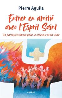 Entrer en amitié avec l'Esprit Saint : un parcours simple pour le recevoir et en vivre