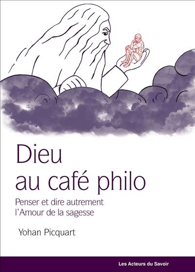 Dieu au café philo : penser et dire autrement l'amour de la sagesse