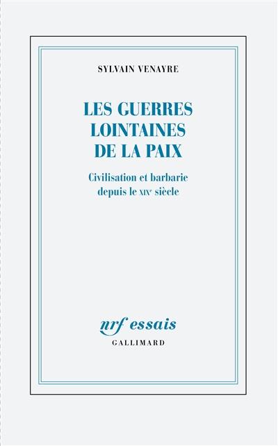 Les guerres lointaines de la paix : civilisation et barbarie depuis le XIXe siècle