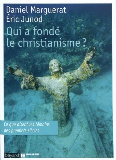 Qui a fondé le christianisme ? : ce que disent les témoins des premiers siècles