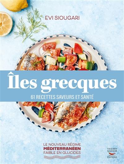 Iles grecques : 60 recettes saveurs et santé : le nouveau régime méditerranéen faible en glucides