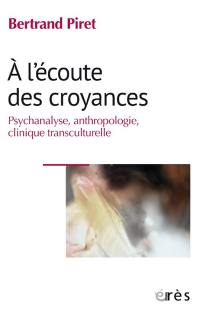 A l'écoute des croyances : psychanalyse, anthropologie, clinique transculturelle