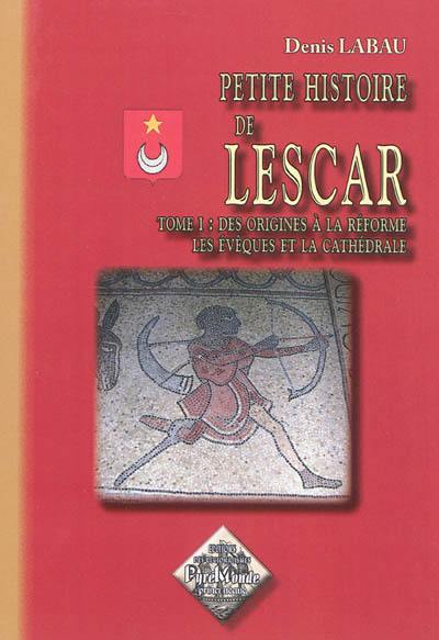 Petite histoire de Lescar. Vol. 1. Des origines à la Réforme, les évêques et la cathédrale