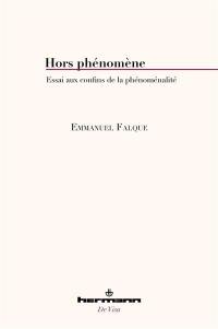 Hors phénomène : essai aux confins de la phénoménalité