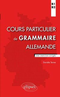 Cours particulier de grammaire allemande : B1-B2 : avec exercices corrigés