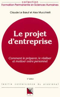 Le Projet d'entreprise : comment le préparer, le réaliser et motiver votre personnel, connaissance du problème et applications pratiques