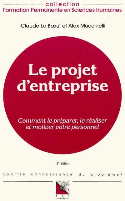 Le Projet d'entreprise : comment le préparer, le réaliser et motiver votre personnel, connaissance du problème et applications pratiques