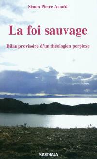 La foi sauvage : bilan provisoire d'un théologien perplexe