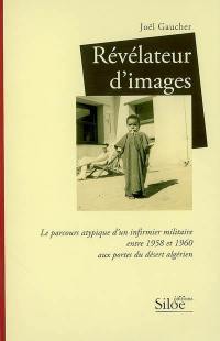 Révélateur d'images : le parcours atypique d'un infirmier militaire entre 1958 et 1960 aux portes du désert algérien : témoignage autobiographique