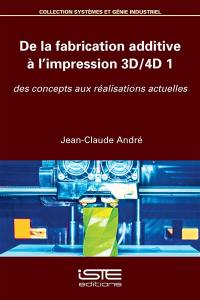 De la fabrication additive à l'impression 3D-4D. Vol. 1. Des concepts aux réalisations actuelles