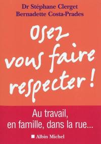 Osez vous faire respecter ! : au travail, en famille, dans la rue