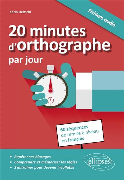 20 minutes d'orthographe par jour : pour une remise à niveau en français en 60 séquences