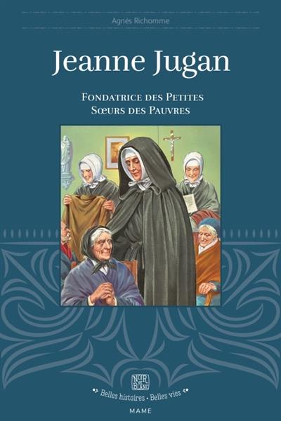 Jeanne Jugan : fondatrice des Petites soeurs des pauvres